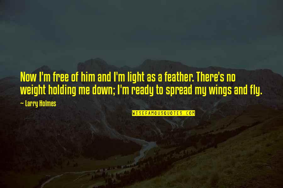 Him Holding Me Quotes By Larry Holmes: Now I'm free of him and I'm light