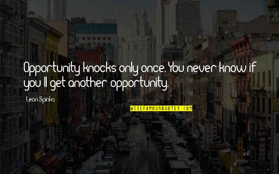 Him Holding Me Quotes By Leon Spinks: Opportunity knocks only once. You never know if