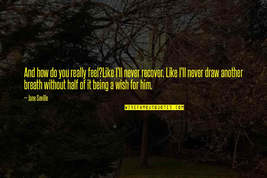 Him How Quotes By Jane Seville: And how do you really feel?Like I'll never Him How Quotes By Jane Seville: And how do you really feel?Like I'll never