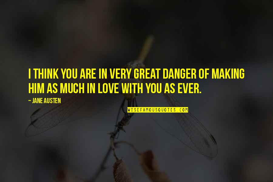 Him I Love You Quotes By Jane Austen: I think you are in very great danger