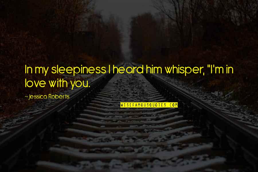 Him I Love You Quotes By Jessica Roberts: In my sleepiness I heard him whisper, "I'm