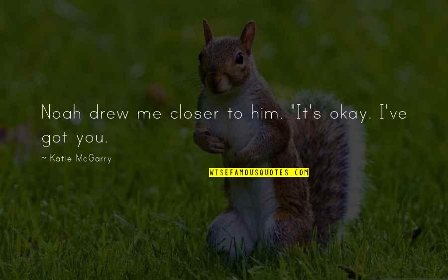 Him I Love You Quotes By Katie McGarry: Noah drew me closer to him. "It's okay.