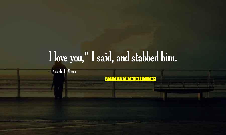 Him I Love You Quotes By Sarah J. Maas: I love you," I said, and stabbed him. Him I Love You Quotes By Sarah J. Maas: I love you," I said, and stabbed him.