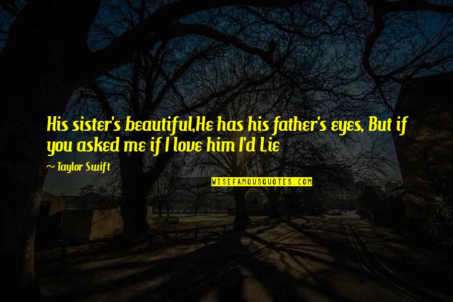 Him I Love You Quotes By Taylor Swift: His sister's beautiful,He has his father's eyes, But