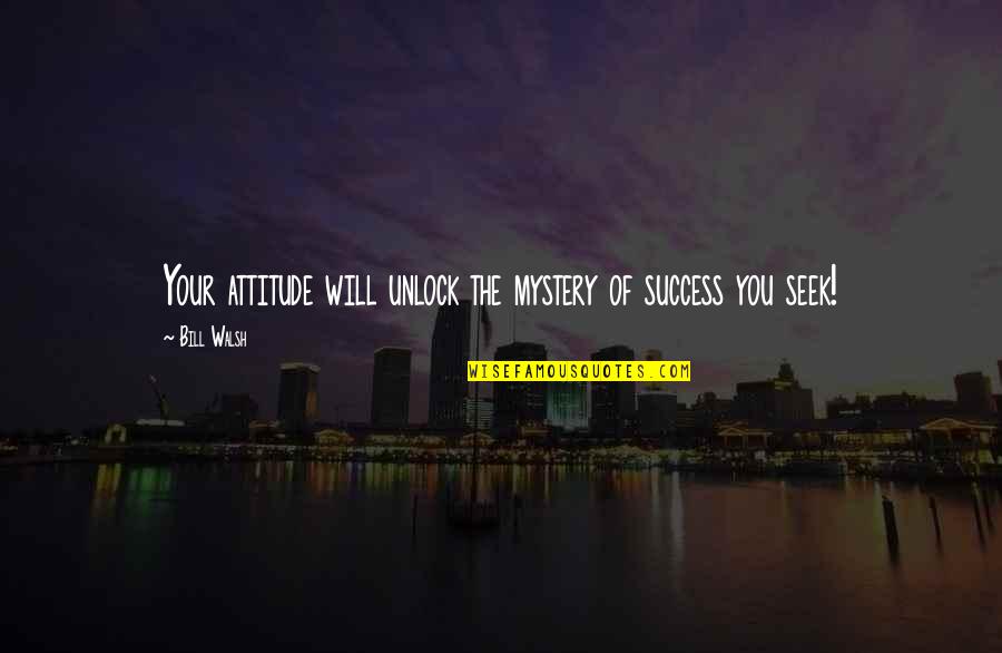 Him Ignoring You Quotes By Bill Walsh: Your attitude will unlock the mystery of success
