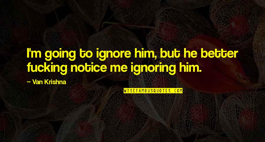 Him Ignoring You Quotes By Van Krishna: I'm going to ignore him, but he better