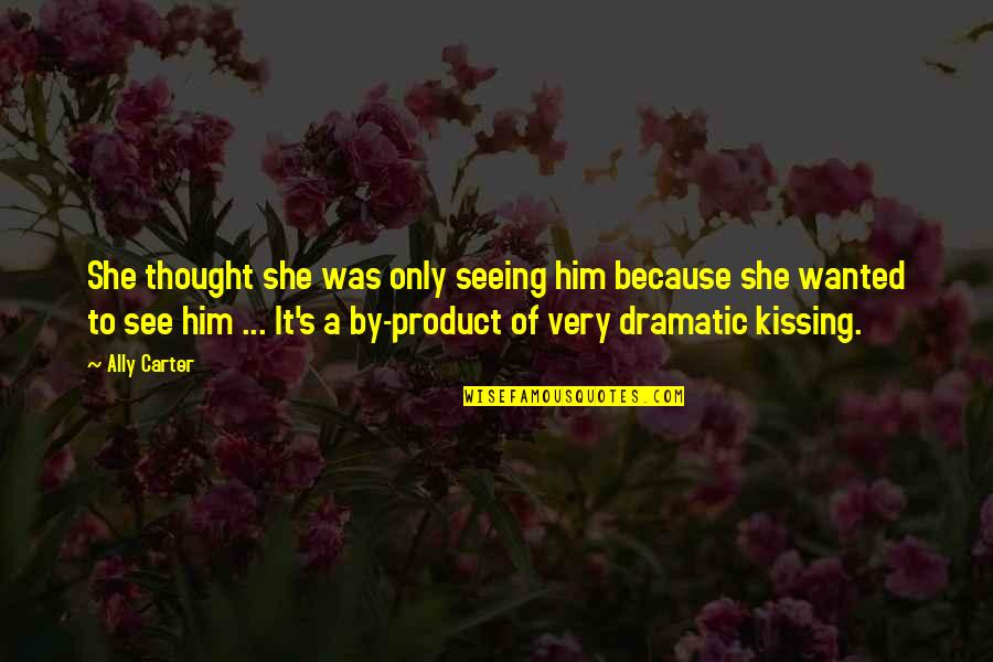 Him Kissing You Quotes By Ally Carter: She thought she was only seeing him because