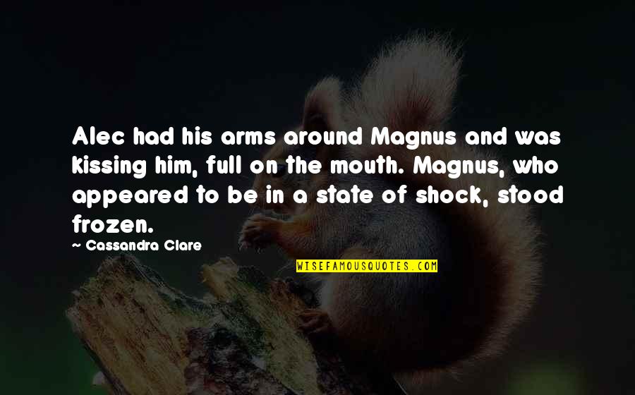 Him Kissing You Quotes By Cassandra Clare: Alec had his arms around Magnus and was