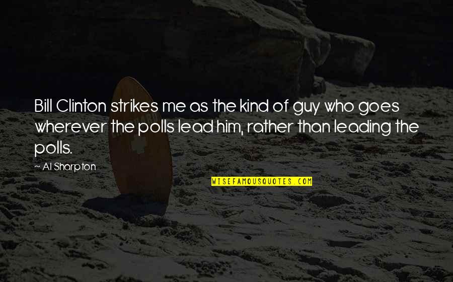 Him Leading You On Quotes By Al Sharpton: Bill Clinton strikes me as the kind of Him Leading You On Quotes By Al Sharpton: Bill Clinton strikes me as the kind of