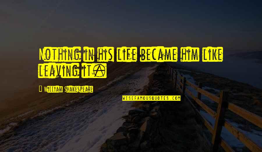 Him Leaving Quotes By William Shakespeare: Nothing in his life became him like leaving