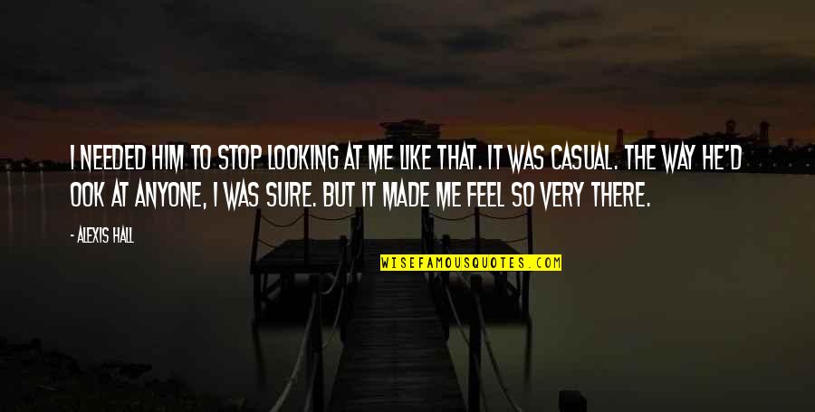 Him Looking At You Quotes By Alexis Hall: I needed him to stop looking at me Him Looking At You Quotes By Alexis Hall: I needed him to stop looking at me