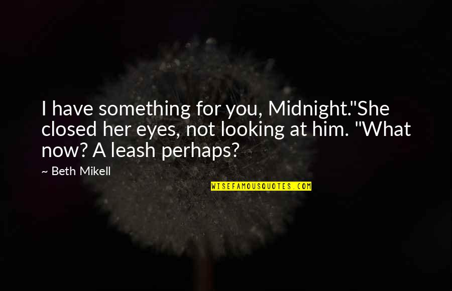 Him Looking At You Quotes By Beth Mikell: I have something for you, Midnight."She closed her Him Looking At You Quotes By Beth Mikell: I have something for you, Midnight."She closed her