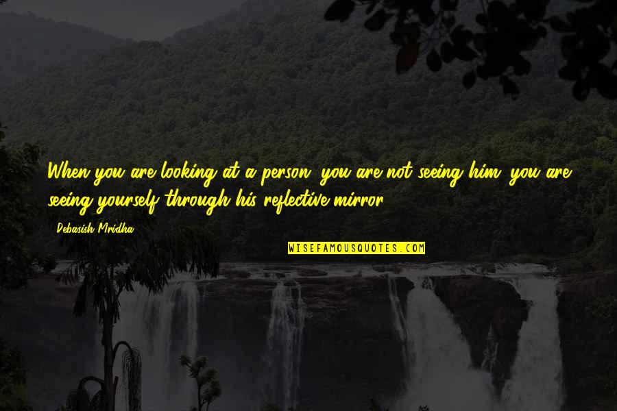 Him Looking At You Quotes By Debasish Mridha: When you are looking at a person, you