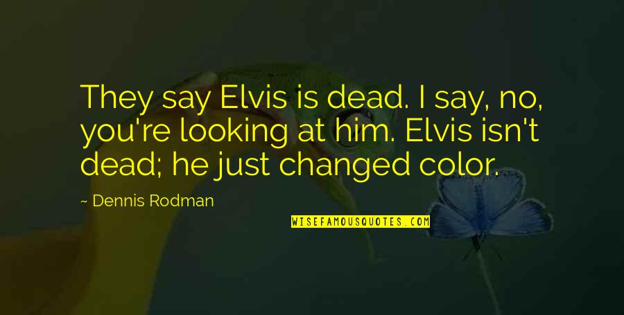 Him Looking At You Quotes By Dennis Rodman: They say Elvis is dead. I say, no,