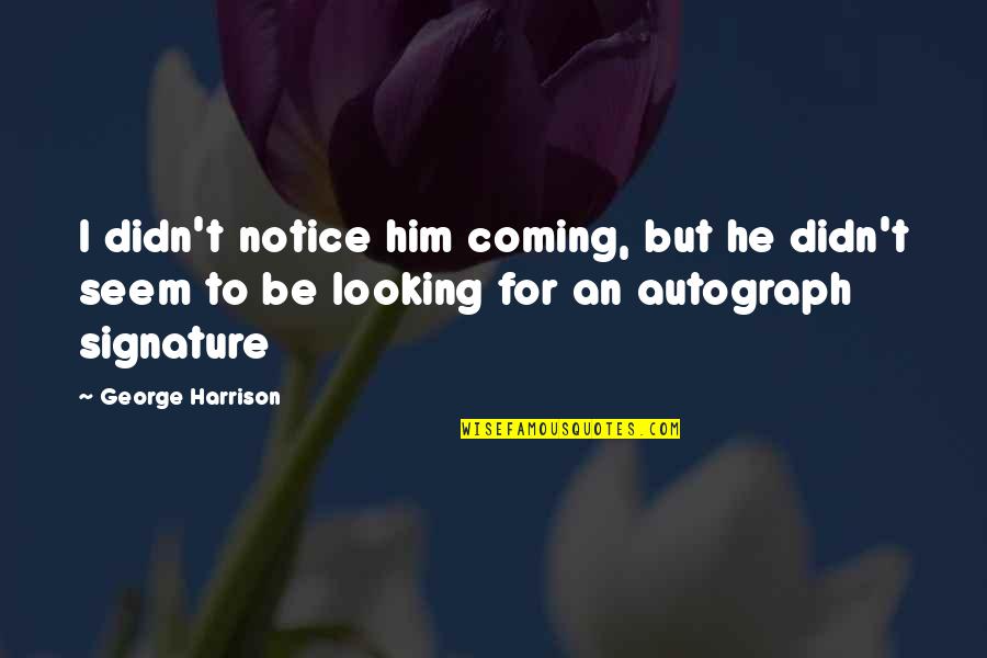 Him Looking At You Quotes By George Harrison: I didn't notice him coming, but he didn't Him Looking At You Quotes By George Harrison: I didn't notice him coming, but he didn't