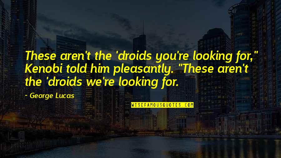 Him Looking At You Quotes By George Lucas: These aren't the 'droids you're looking for," Kenobi Him Looking At You Quotes By George Lucas: These aren't the 'droids you're looking for," Kenobi