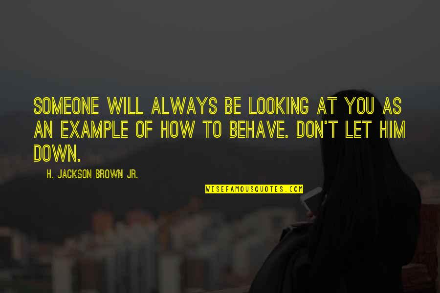 Him Looking At You Quotes By H. Jackson Brown Jr.: Someone will always be looking at you as Him Looking At You Quotes By H. Jackson Brown Jr.: Someone will always be looking at you as