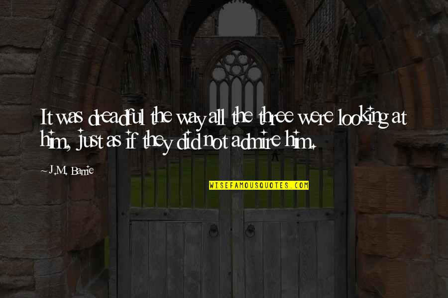 Him Looking At You Quotes By J.M. Barrie: It was dreadful the way all the three