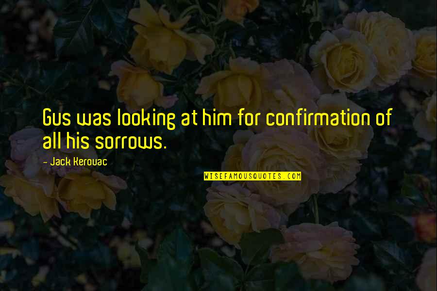 Him Looking At You Quotes By Jack Kerouac: Gus was looking at him for confirmation of Him Looking At You Quotes By Jack Kerouac: Gus was looking at him for confirmation of