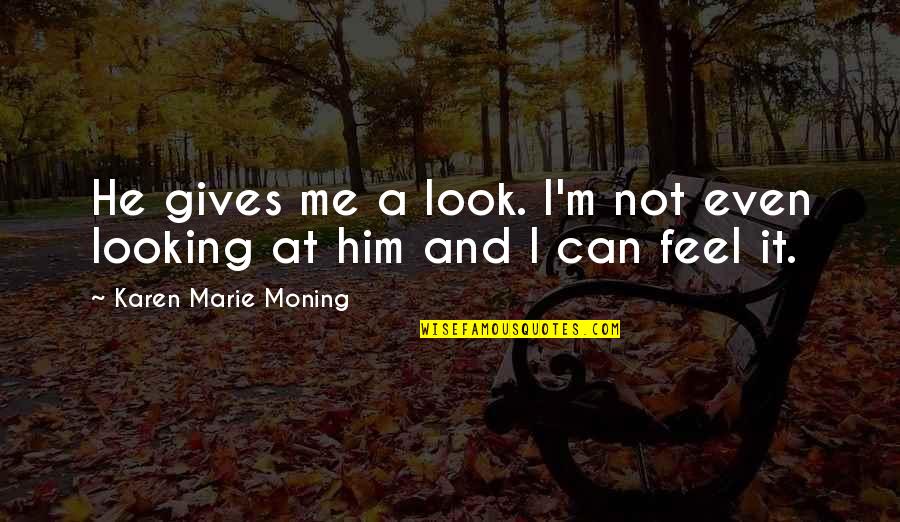 Him Looking At You Quotes By Karen Marie Moning: He gives me a look. I'm not even Him Looking At You Quotes By Karen Marie Moning: He gives me a look. I'm not even