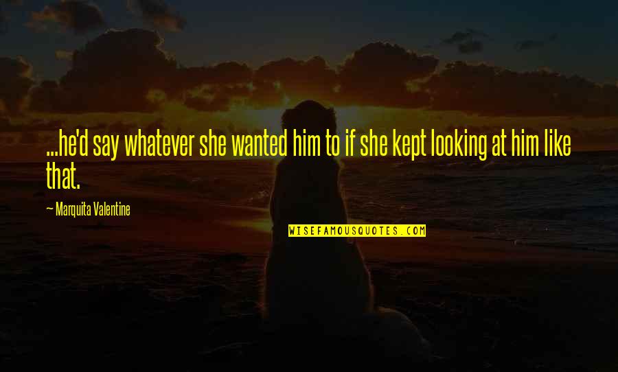 Him Looking At You Quotes By Marquita Valentine: ...he'd say whatever she wanted him to if Him Looking At You Quotes By Marquita Valentine: ...he'd say whatever she wanted him to if