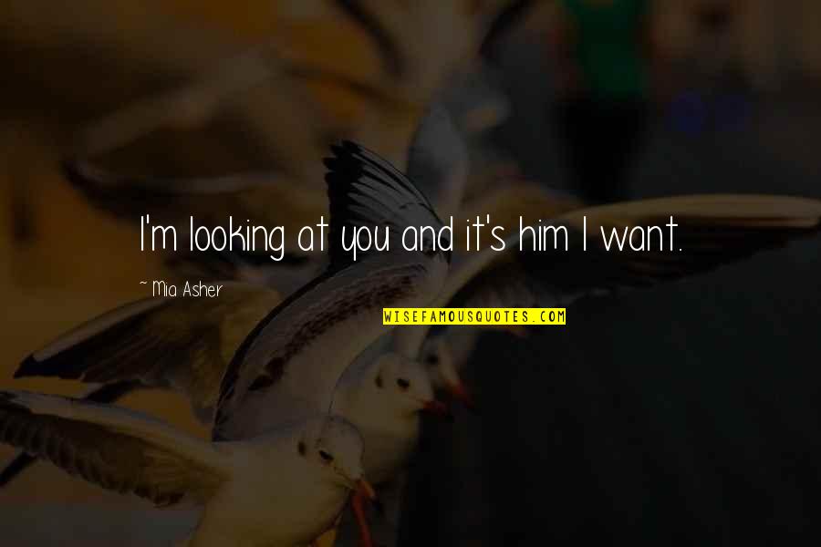 Him Looking At You Quotes By Mia Asher: I'm looking at you and it's him I
