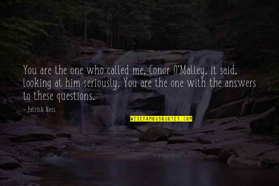Him Looking At You Quotes By Patrick Ness: You are the one who called me, Conor Him Looking At You Quotes By Patrick Ness: You are the one who called me, Conor