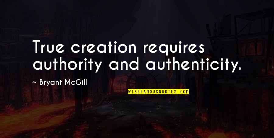 Him Losing Her Quotes By Bryant McGill: True creation requires authority and authenticity.