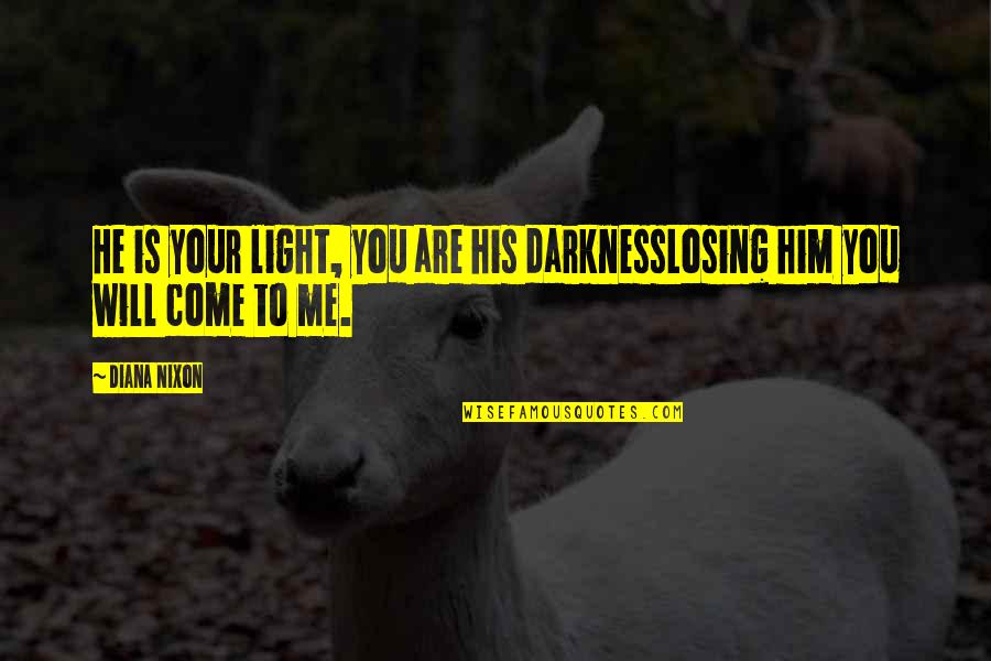 Him Losing Me Quotes By Diana Nixon: He is your light, you are his darknessLosing