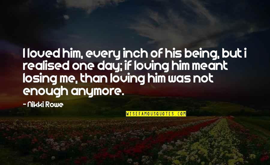Him Losing Me Quotes By Nikki Rowe: I loved him, every inch of his being,