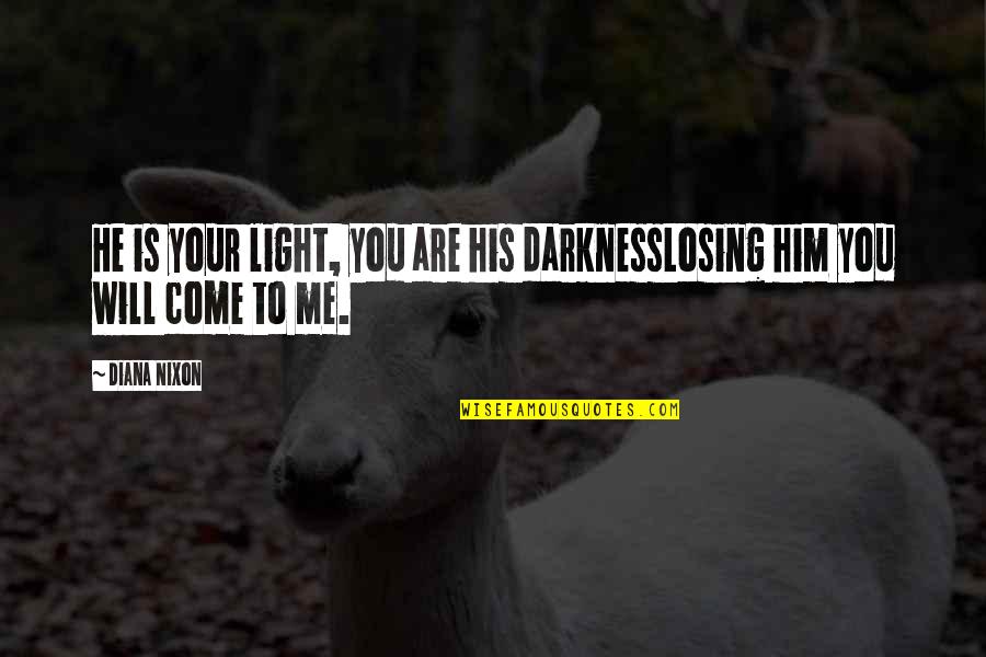 Him Losing You Quotes By Diana Nixon: He is your light, you are his darknessLosing
