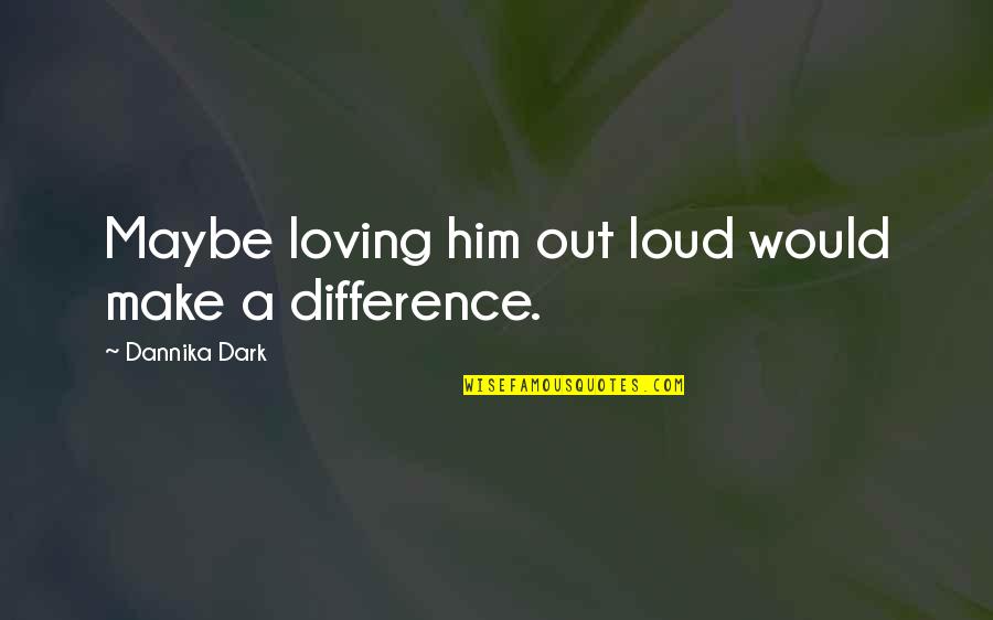 Him Loving You Quotes By Dannika Dark: Maybe loving him out loud would make a