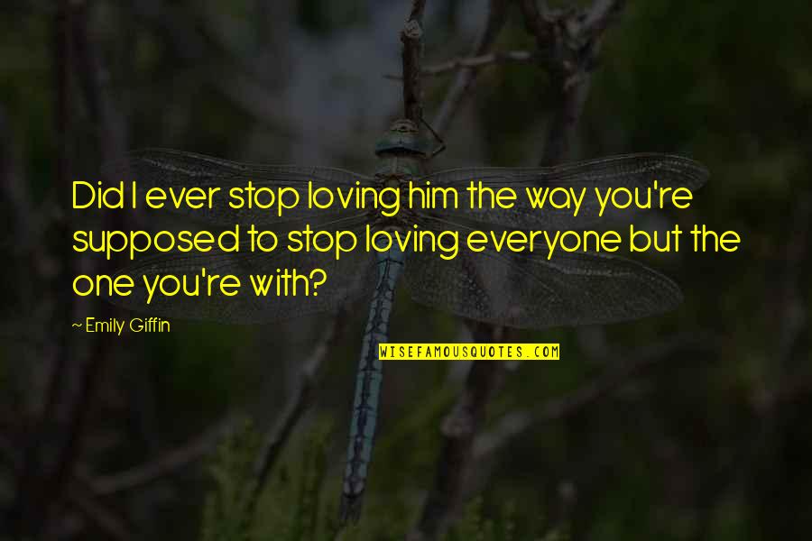 Him Loving You Quotes By Emily Giffin: Did I ever stop loving him the way