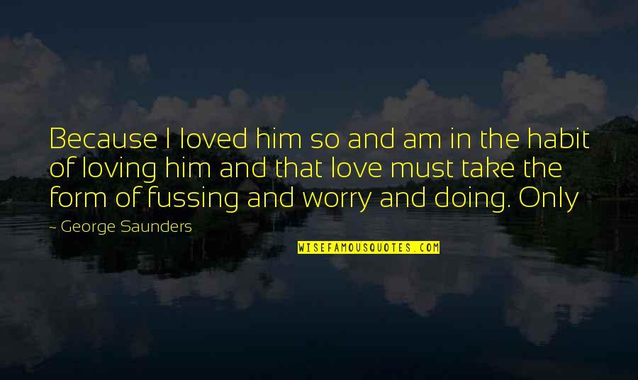 Him Loving You Quotes By George Saunders: Because I loved him so and am in