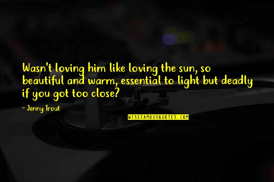 Him Loving You Quotes By Jenny Trout: Wasn't loving him like loving the sun, so