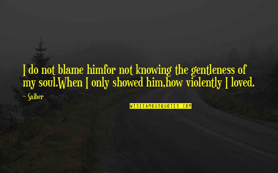 Him Loving You Quotes By Saiber: I do not blame himfor not knowing the