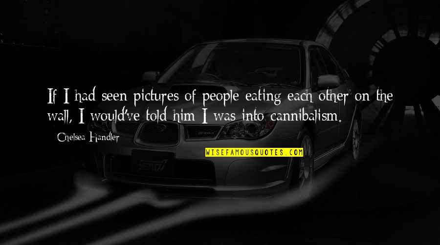 Him Lying Quotes By Chelsea Handler: If I had seen pictures of people eating Him Lying Quotes By Chelsea Handler: If I had seen pictures of people eating