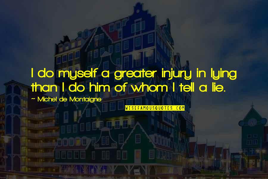 Him Lying Quotes By Michel De Montaigne: I do myself a greater injury in lying Him Lying Quotes By Michel De Montaigne: I do myself a greater injury in lying