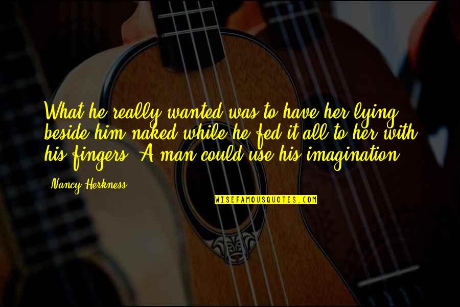 Him Lying Quotes By Nancy Herkness: What he really wanted was to have her Him Lying Quotes By Nancy Herkness: What he really wanted was to have her