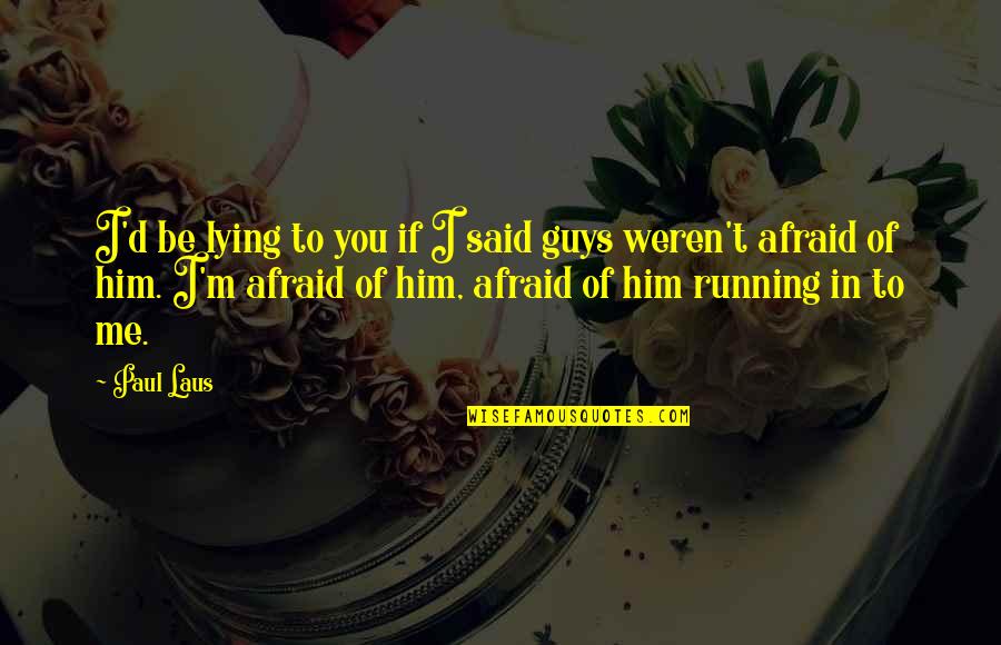 Him Lying Quotes By Paul Laus: I'd be lying to you if I said Him Lying Quotes By Paul Laus: I'd be lying to you if I said