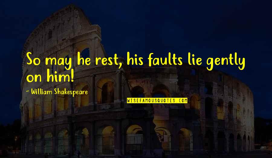 Him Lying Quotes By William Shakespeare: So may he rest, his faults lie gently Him Lying Quotes By William Shakespeare: So may he rest, his faults lie gently