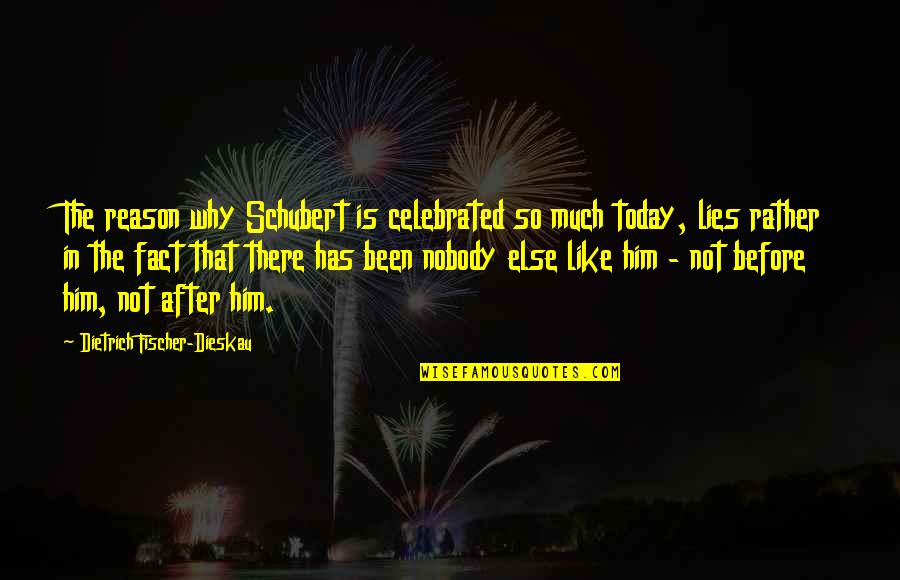 Him Lying To You Quotes By Dietrich Fischer-Dieskau: The reason why Schubert is celebrated so much