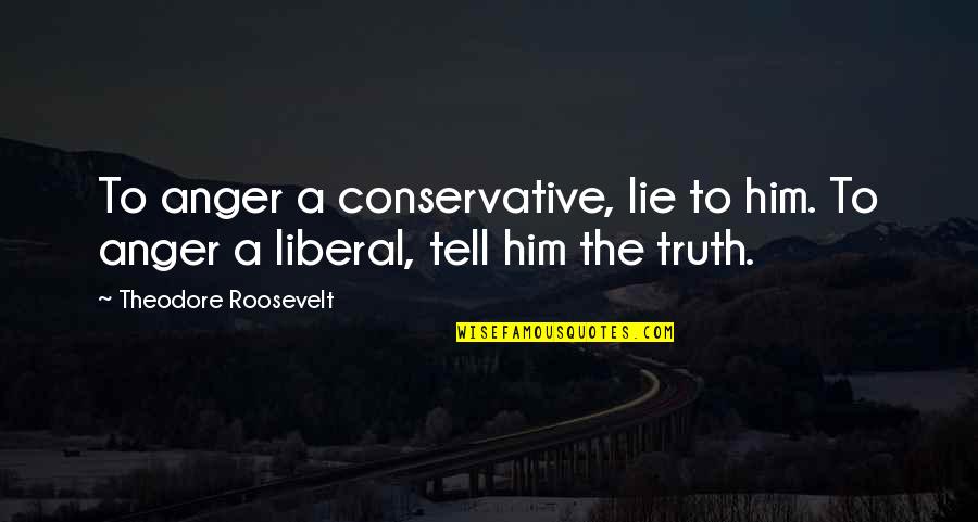 Him Lying To You Quotes By Theodore Roosevelt: To anger a conservative, lie to him. To