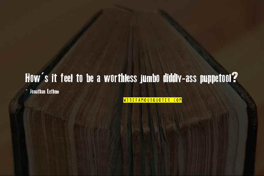 Him Making Her Happy Quotes By Jonathan Lethem: How's it feel to be a worthless jumbo Him Making Her Happy Quotes By Jonathan Lethem: How's it feel to be a worthless jumbo