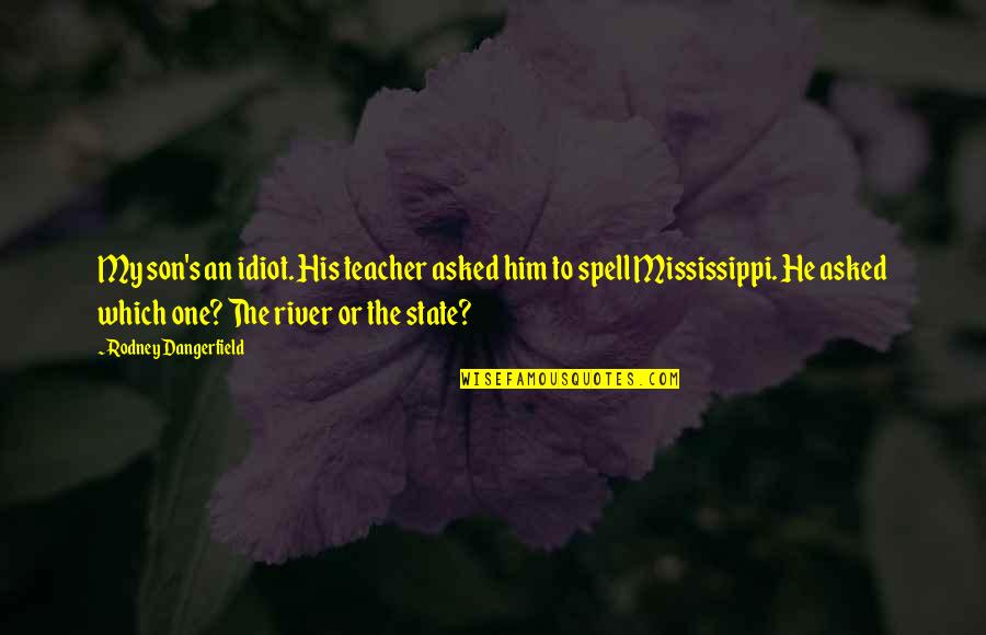 Him Making Her Happy Quotes By Rodney Dangerfield: My son's an idiot. His teacher asked him Him Making Her Happy Quotes By Rodney Dangerfield: My son's an idiot. His teacher asked him