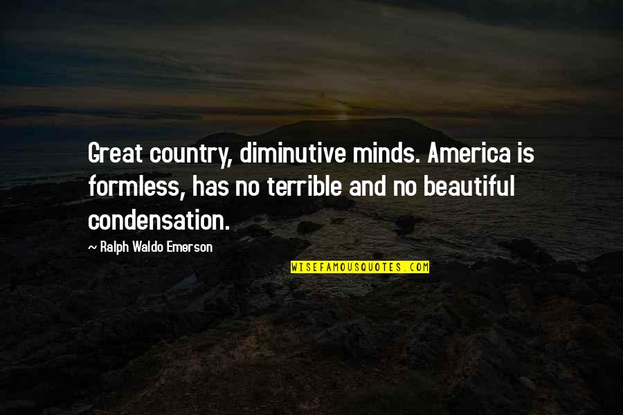 Him Making You Feel Like A Princess Quotes By Ralph Waldo Emerson: Great country, diminutive minds. America is formless, has Him Making You Feel Like A Princess Quotes By Ralph Waldo Emerson: Great country, diminutive minds. America is formless, has