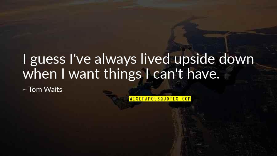 Him Making You Happy Quotes By Tom Waits: I guess I've always lived upside down when