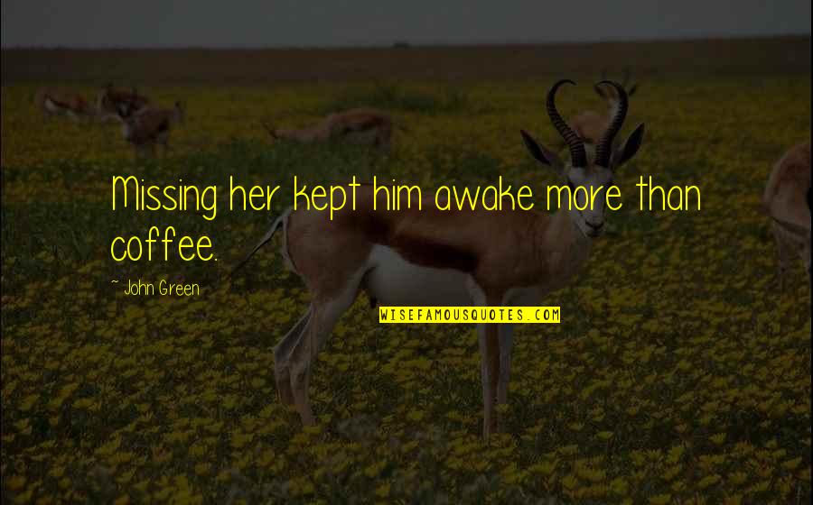Him Missing You Quotes By John Green: Missing her kept him awake more than coffee.