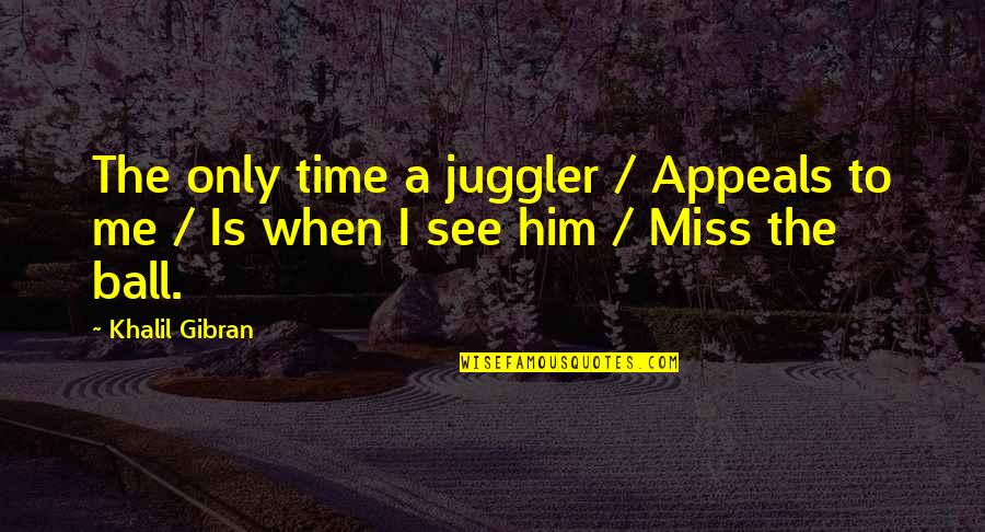 Him Missing You Quotes By Khalil Gibran: The only time a juggler / Appeals to