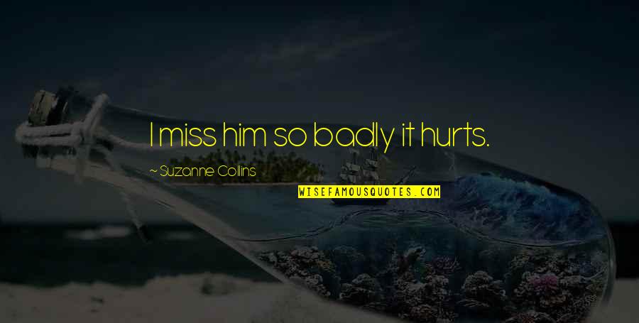 Him Missing You Quotes By Suzanne Collins: I miss him so badly it hurts.